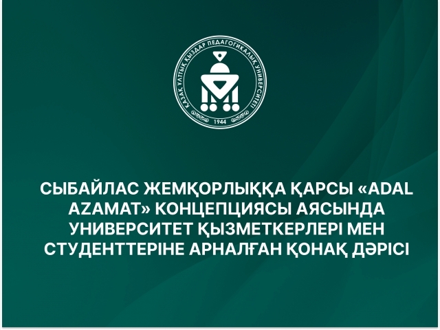 СЫБАЙЛАС ЖЕМҚОРЛЫҚҚА ҚАРСЫ «ADAL AZAMAT» КОНЦЕПЦИЯСЫ АЯСЫНДА УНИВЕРСИТЕТ ҚЫЗМЕТКЕРЛЕРІ МЕН СТУДЕНТТЕРІНЕ АРНАЛҒАН ҚОНАҚ ДӘРІСІ