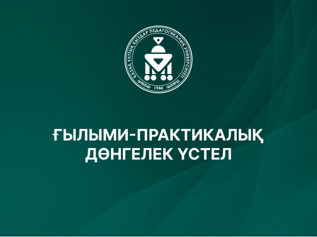 ҒЫЛЫМИ-ПРАКТИКАЛЫҚ ДӨНГЕЛЕК ҮСТЕЛ