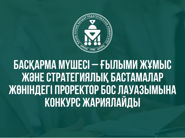 Басқарма мүшесі – Ғылыми жұмыс және стратегиялық бастамалар жөніндегі проректор бос лауазымына конкурс жариялайды