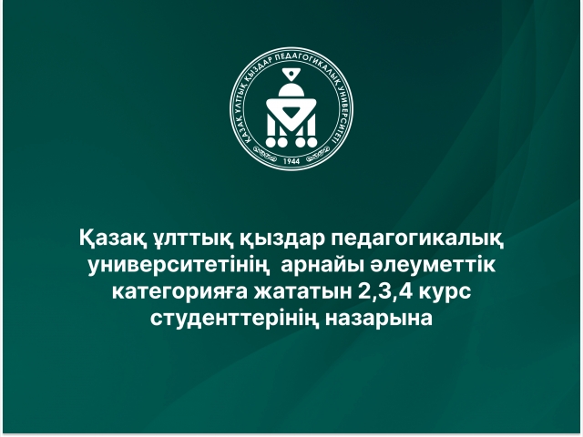 Қазақ ұлттық қыздар педагогикалық университетінің  арнайы әлеуметтік категорияға жататын 2,3,4 курс студенттерінің назарына