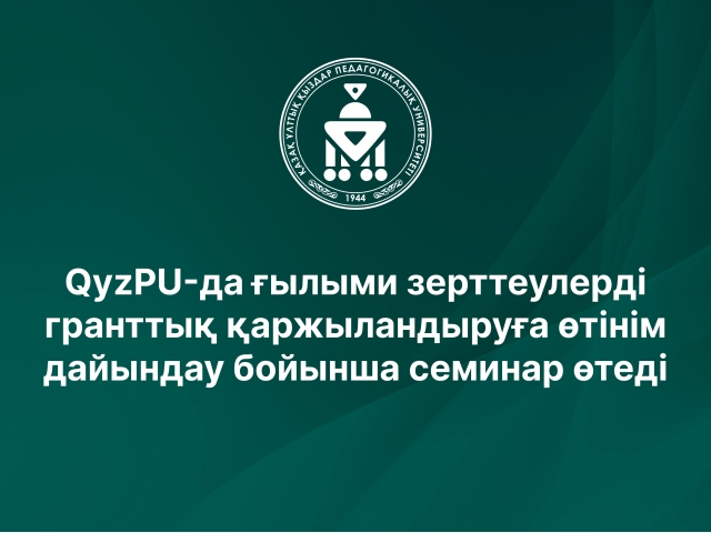 QyzPU-да ғылыми зерттеулерді гранттық қаржыландыруға өтінім дайындау бойынша семинар өтеді