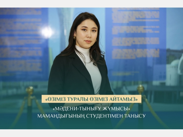 «Өзіміз туралы өзіміз айтамыз»: «Мәдени-тынығу жұмысы» мамандығының студентімен танысу
