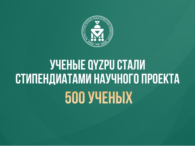 Ученые QyzPU стали стипендиатами научного проекта «500 ученых»