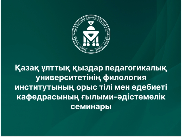 Қазақ ұлттық қыздар педагогикалық университетінің филология институтының орыс тілі мен әдебиеті кафедрасының ғылыми-әдістемелік семинары