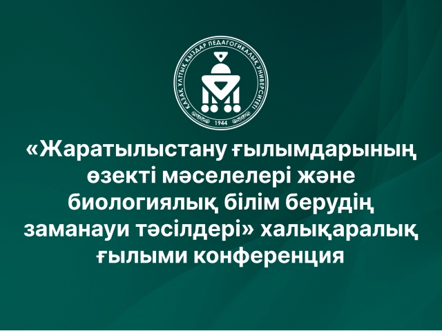 «Жаратылыстану ғылымдарының өзекті мәселелері және биологиялық білім берудің заманауи тәсілдері» халықаралық ғылыми конференция