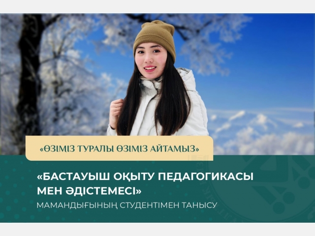 «Өзіміз туралы өзіміз айтамыз»: «Бастауыш оқыту педагогикасы мен әдістемесі» мамандығының студентімен танысу