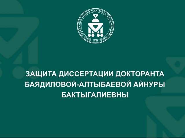 Защита диссертации докторанта Баядиловой-Алтыбаевой Айнуры Бактыгалиевны