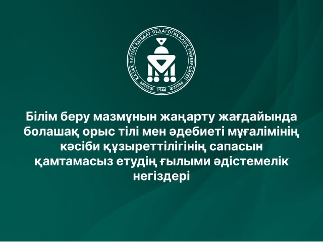 Білім беру мазмұнын жаңарту жағдайында болашақ орыс тілі мен әдебиеті мұғалімінің кәсіби құзыреттілігінің сапасын қамтамасыз етудің ғылыми әдістемелік негіздері