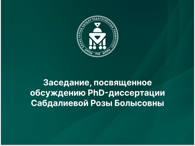 Заседание, посвященное обсуждению PhD-диссертации Сабдалиевой Розы Болысовны