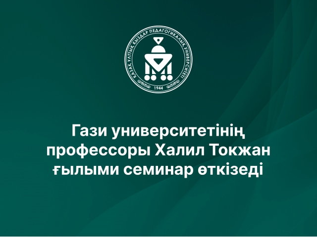 Гази университетінің профессоры Халил Токжан ғылыми семинар өткізеді